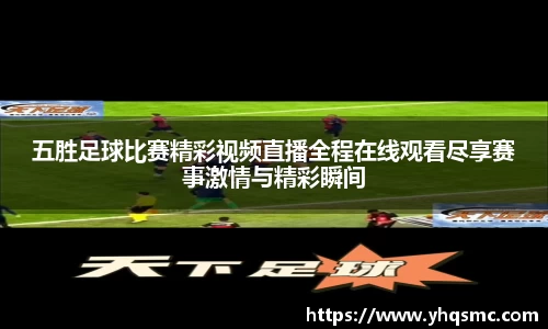 五胜足球比赛精彩视频直播全程在线观看尽享赛事激情与精彩瞬间
