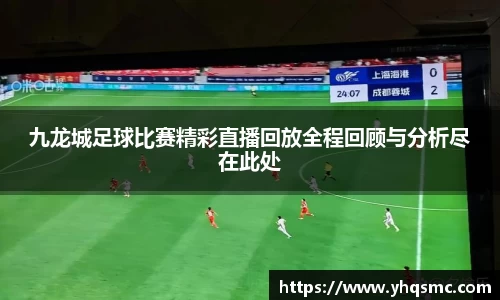 九龙城足球比赛精彩直播回放全程回顾与分析尽在此处