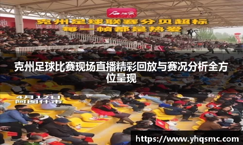 克州足球比赛现场直播精彩回放与赛况分析全方位呈现
