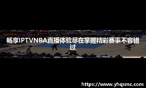 畅享IPTVNBA直播体验尽在掌握精彩赛事不容错过