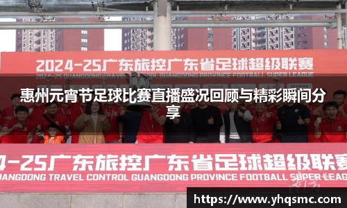 惠州元宵节足球比赛直播盛况回顾与精彩瞬间分享