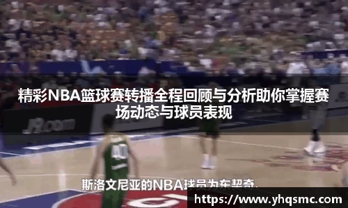 精彩NBA篮球赛转播全程回顾与分析助你掌握赛场动态与球员表现