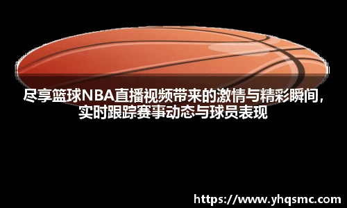 尽享篮球NBA直播视频带来的激情与精彩瞬间，实时跟踪赛事动态与球员表现