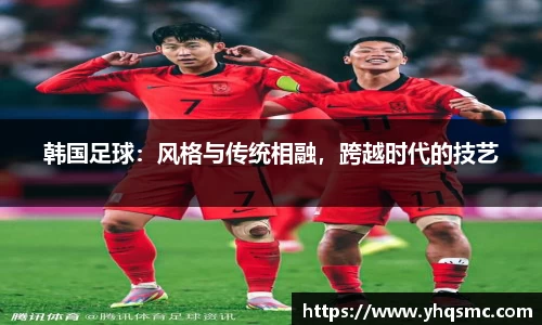 韩国足球：风格与传统相融，跨越时代的技艺