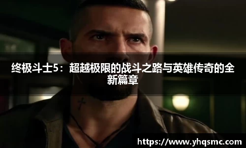 终极斗士5：超越极限的战斗之路与英雄传奇的全新篇章