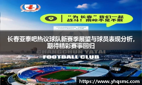 长春亚泰吧热议球队新赛季展望与球员表现分析，期待精彩赛事回归