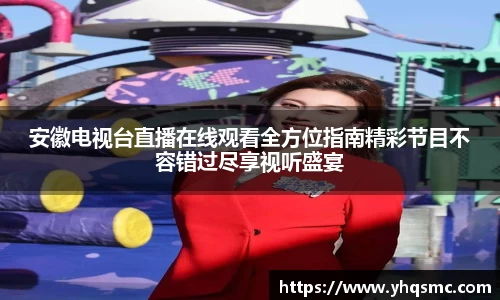 安徽电视台直播在线观看全方位指南精彩节目不容错过尽享视听盛宴