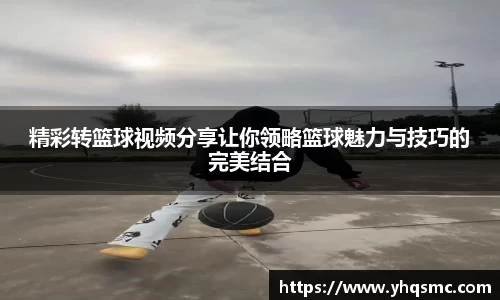 精彩转篮球视频分享让你领略篮球魅力与技巧的完美结合