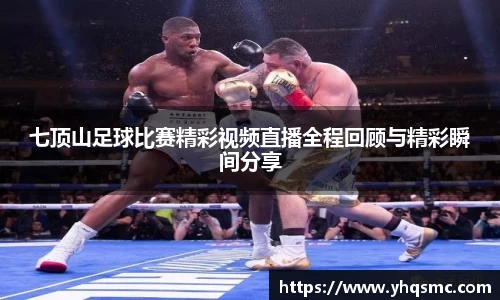 七顶山足球比赛精彩视频直播全程回顾与精彩瞬间分享