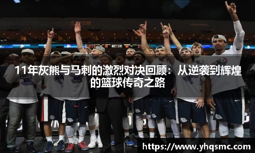 11年灰熊与马刺的激烈对决回顾：从逆袭到辉煌的篮球传奇之路