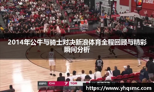 2014年公牛与骑士对决新浪体育全程回顾与精彩瞬间分析