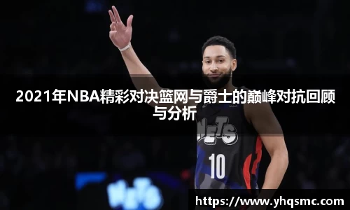 2021年NBA精彩对决篮网与爵士的巅峰对抗回顾与分析