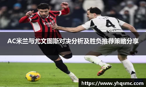 AC米兰与尤文图斯对决分析及胜负推荐策略分享