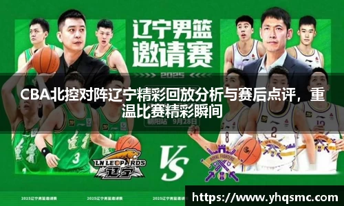 CBA北控对阵辽宁精彩回放分析与赛后点评，重温比赛精彩瞬间
