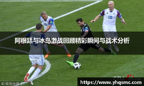 阿根廷与冰岛激战回顾精彩瞬间与战术分析