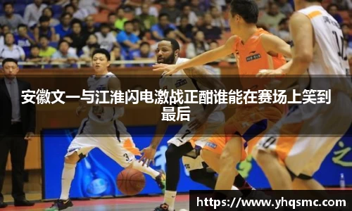 安徽文一与江淮闪电激战正酣谁能在赛场上笑到最后