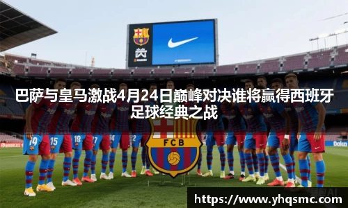 巴萨与皇马激战4月24日巅峰对决谁将赢得西班牙足球经典之战