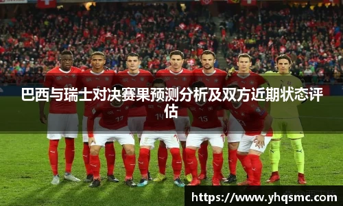 巴西与瑞士对决赛果预测分析及双方近期状态评估