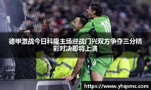 德甲激战今日科隆主场迎战门兴双方争夺三分精彩对决即将上演