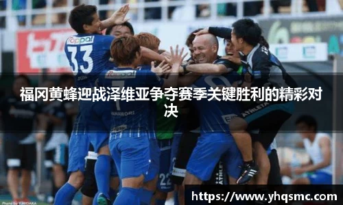 福冈黄蜂迎战泽维亚争夺赛季关键胜利的精彩对决