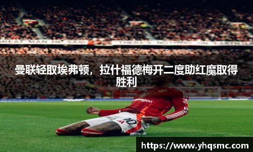 曼联轻取埃弗顿，拉什福德梅开二度助红魔取得胜利