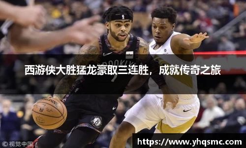 西游侠大胜猛龙豪取三连胜，成就传奇之旅